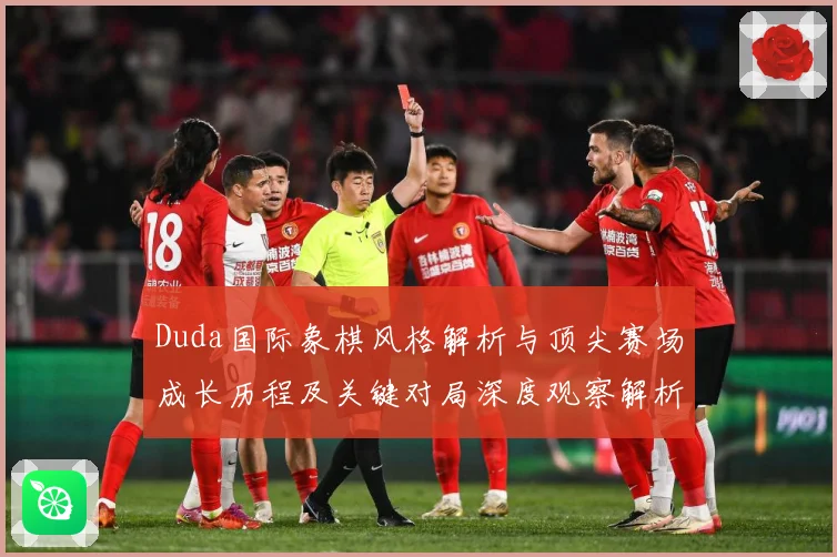 Duda国际象棋风格解析与顶尖赛场成长历程及关键对局深度观察解析