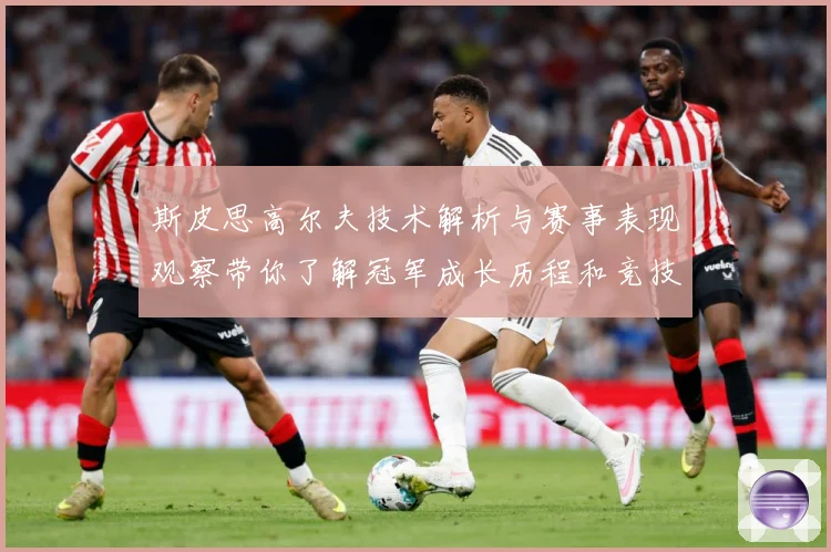 斯皮思高尔夫技术解析与赛事表现观察带你了解冠军成长历程和竞技智慧