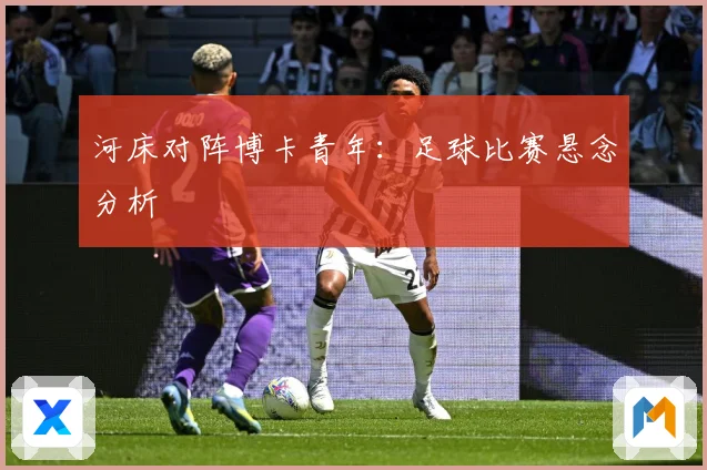 河床对阵博卡青年：足球比赛悬念分析