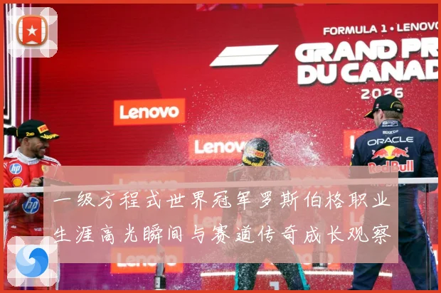 一级方程式世界冠军罗斯伯格职业生涯高光瞬间与赛道传奇成长观察