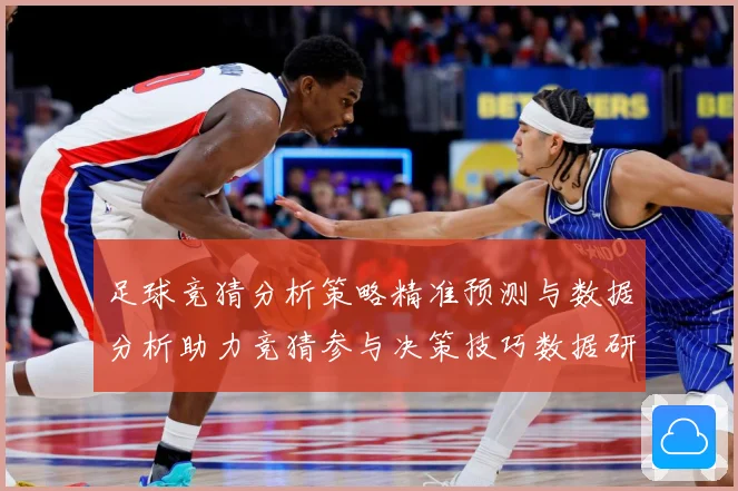 足球竞猜分析策略精准预测与数据分析助力竞猜参与决策技巧数据研判