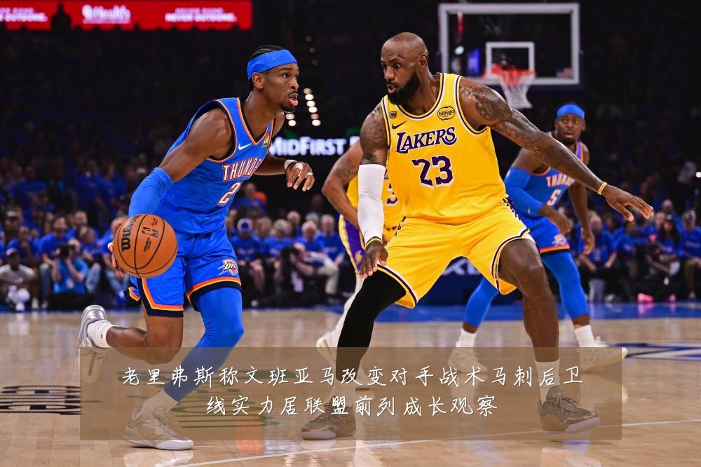 老里弗斯称文班亚马改变对手战术马刺后卫线实力居联盟前列成长观察