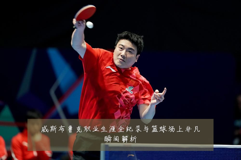 威斯布鲁克职业生涯全纪录与篮球场上非凡瞬间解析