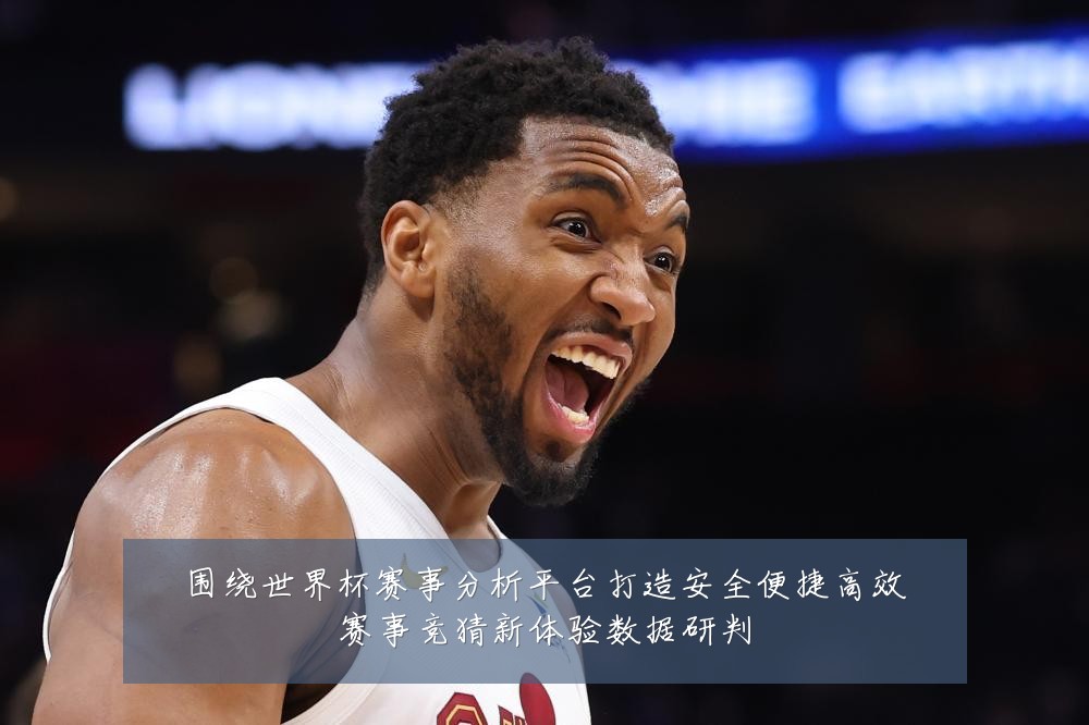 围绕世界杯赛事分析平台打造安全便捷高效赛事竞猜新体验数据研判